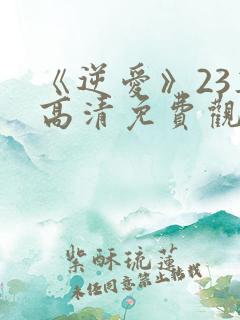 《逆爱》23集高清免费观看