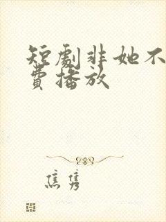 短剧非她不可免费播放