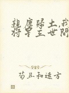 亲尘归土,我以将星立世间免费完整版