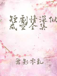 短剧情深似海终成空全集