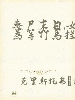 丧尸末日,女友为等竹马拦我生路全文小说