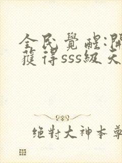 全民觉醒:开局获得sss级天赋小说下载txt