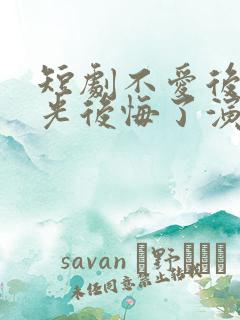 短剧不爱后白月光后悔了演员表