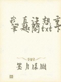 我真没想重生啊笔趣阁txt下载