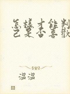 怎样才能判断自己是否喜欢一个人