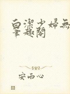 白洁少妇无删减笔趣阁