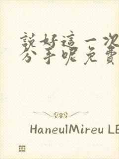 说好这一次一定分手呢免费阅读小说