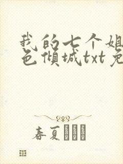我的七个姐姐绝色倾城txt免费下载