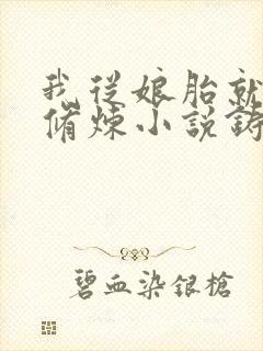 我从娘胎就开始修炼小说铸青锋