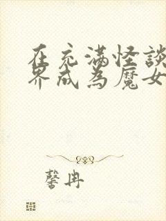 在充满怪谈的世界成为魔女漫画免费