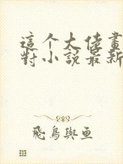 这个大佬画风不对小说最新章节