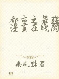 都市之最强狂兵漫画在线阅读