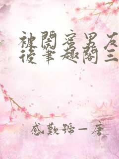 被闺蜜男友上错后笔趣阁三两言