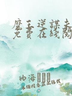 魔王逆谋未删减免费在线阅读入口