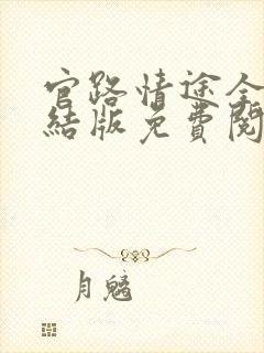 官路情途全文完结版免费阅读