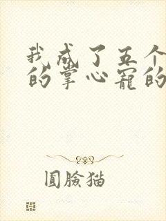 我成了五个大佬的掌心宠的漫画