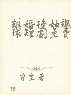 离婚后她飒爆全球短剧免费观看全集