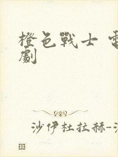 橙色战士 电视剧