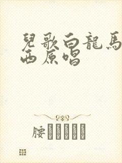 儿歌白龙马蹄朝西原唱