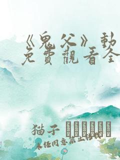 《鬼父》动漫版免费观看全集