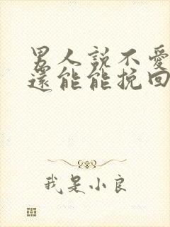 男人说不爱你了还能能挽回吗