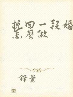 挽回一段婚姻要怎么做