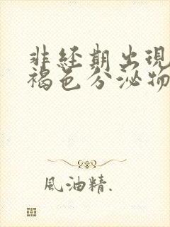 非经期出现大量褐色分泌物的原因