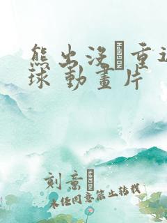 熊出没·重返地球 动画片