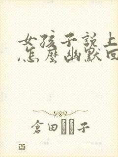 女孩子说上班累,怎么幽默回复