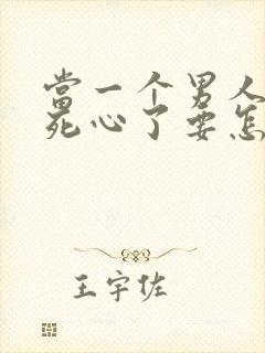 当一个男人对你死心了要怎么挽回