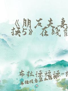 《朋友夫妻:交换5》在线观看