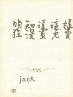 明知道这样很疯狂漫画免费阅读下拉式