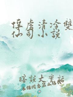 俘虏清冷双性美仙司小说