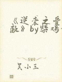 《逆袭之爱上情敌》by柴鸡蛋