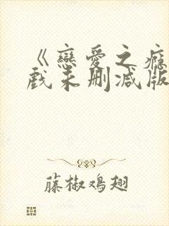 《恋爱之瘾》床戏未删减版