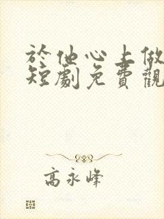 于他心上做妖精短剧免费观看全集高清