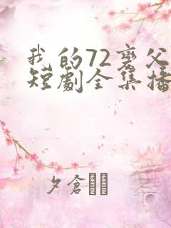 我的72变父亲短剧全集播放免费观看