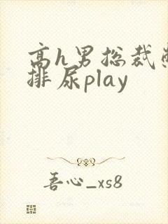 高h男总裁憋尿排尿play