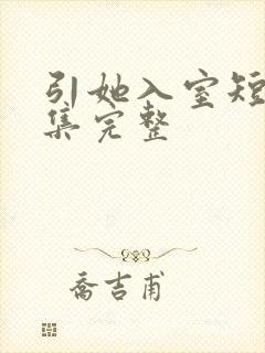 引她入室短剧全集完整