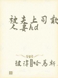 被夫上司欺辱的人妻hd