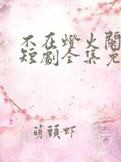 不在灯火阑珊处短剧全集免费播放