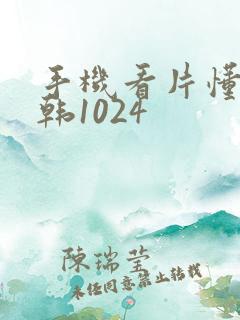 手机看片懂你日韩1024