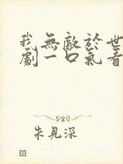 我无敌于世间短剧一口气看完