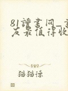 81读书网_书友最值得收藏的网络小说阅读网