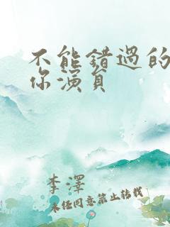 不能错过的只有你演员