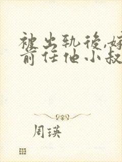 被出轨后,嫁给前任他小叔