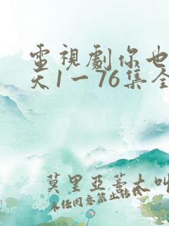 电视剧你也有今天1一76集全集免费观看