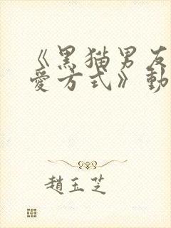 《黑猫男友的疼爱方式》动漫免费观