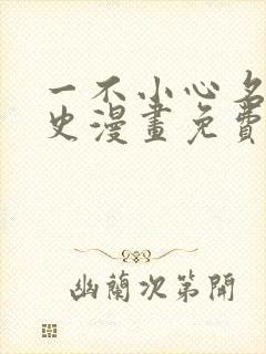 一不小心名垂千史漫画免费下拉式
