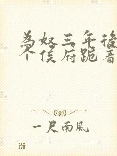 为奴三年后,整个侯府跪着求我原谅免费观看